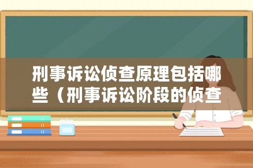刑事訴訟偵查原理包括哪些（刑事訴訟階段的偵查有幾步驟）