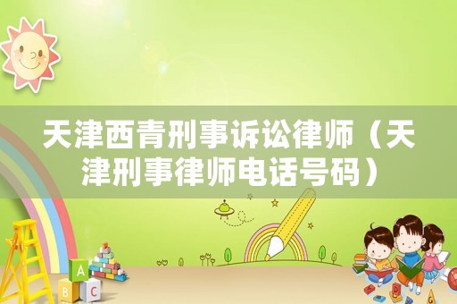 天津西青刑事訴訟律師（天津刑事律師電話號碼）