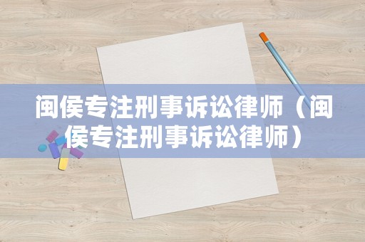 閩侯專注刑事訴訟律師（閩侯專注刑事訴訟律師）