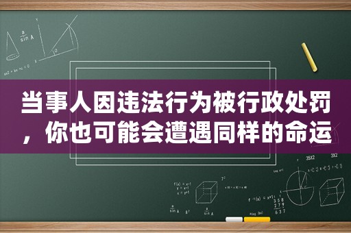 當事人因違法行為被行政處罰，你也可能會遭遇同樣的命運