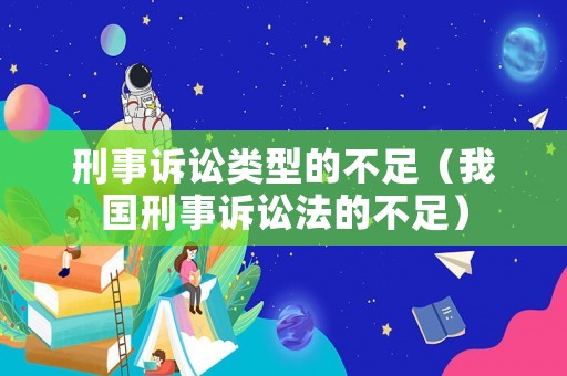 刑事訴訟類型的不足（我國刑事訴訟法的不足）