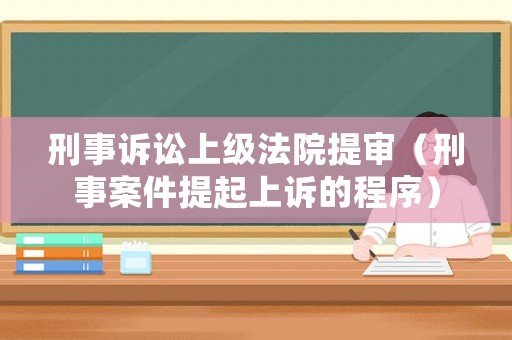刑事訴訟上級法院提審（刑事案件提起上訴的程序）