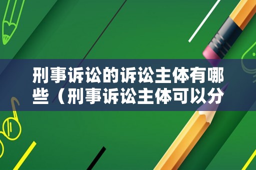 刑事訴訟的訴訟主體有哪些（刑事訴訟主體可以分為三類）