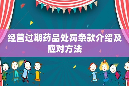 經(jīng)營過期藥品處罰條款介紹及應(yīng)對(duì)方法