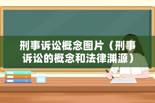 刑事訴訟概念圖片（刑事訴訟的概念和法律淵源）