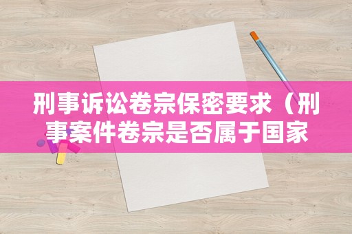 刑事訴訟卷宗保密要求（刑事案件卷宗是否屬于國家秘密）