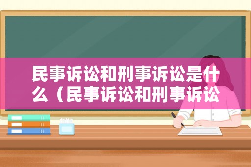 民事訴訟和刑事訴訟是什么（民事訴訟和刑事訴訟是什么關(guān)系）