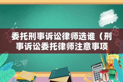 委托刑事訴訟律師選誰（刑事訴訟委托律師注意事項）