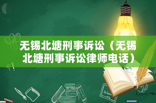無錫北塘刑事訴訟（無錫北塘刑事訴訟律師電話）