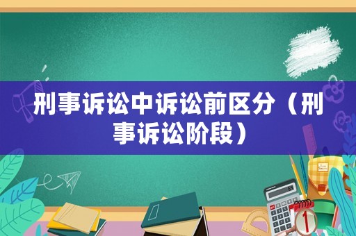 刑事訴訟中訴訟前區(qū)分（刑事訴訟階段）