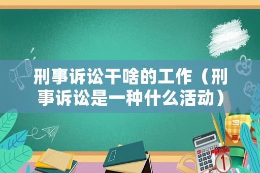 刑事訴訟干啥的工作（刑事訴訟是一種什么活動）