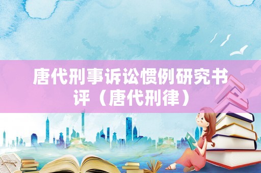 唐代刑事訴訟慣例研究書評（唐代刑律）