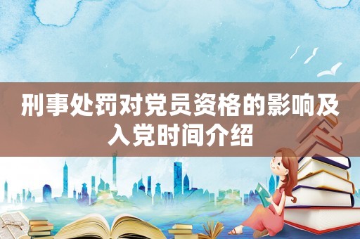刑事處罰對黨員資格的影響及入黨時間介紹