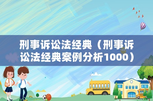 刑事訴訟法經(jīng)典（刑事訴訟法經(jīng)典案例分析1000）