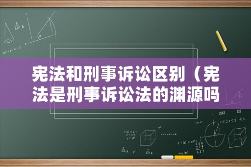 憲法和刑事訴訟區別（憲法是刑事訴訟法的淵源嗎）