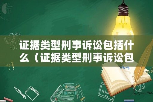 證據類型刑事訴訟包括什么（證據類型刑事訴訟包括什么案件）