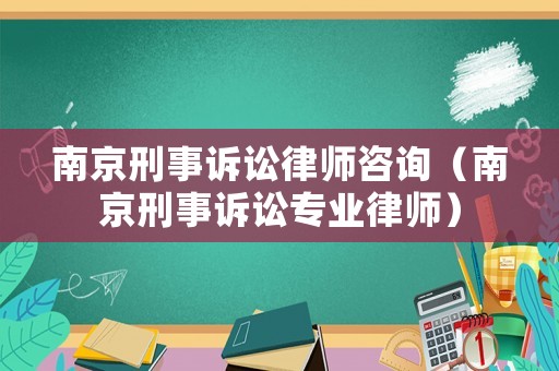 南京刑事訴訟律師咨詢（南京刑事訴訟專業(yè)律師）