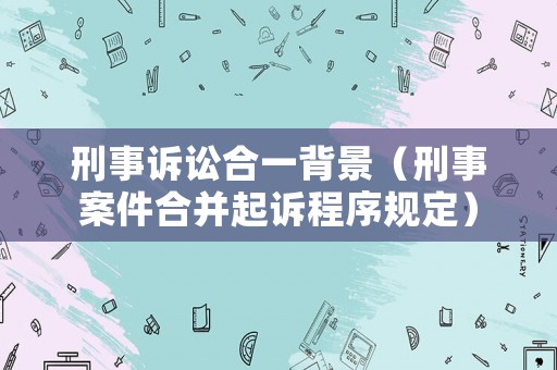 刑事訴訟合一背景（刑事案件合并起訴程序規定）
