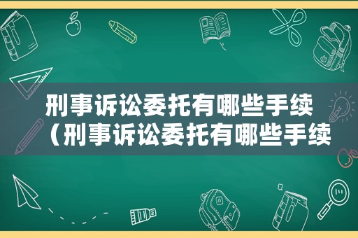 刑事訴訟委托有哪些手續（刑事訴訟委托有哪些手續和流程）