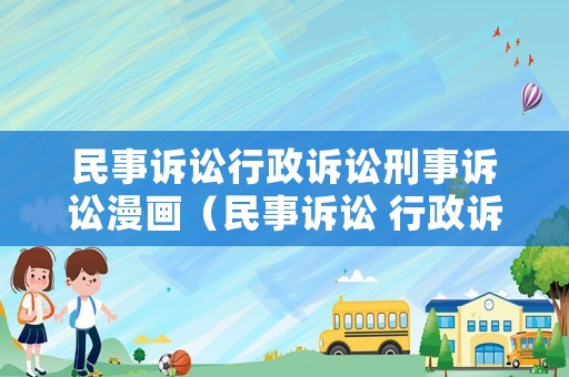 民事訴訟行政訴訟刑事訴訟漫畫（民事訴訟 行政訴訟 刑事訴訟的定義）