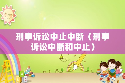 刑事訴訟中止中斷（刑事訴訟中斷和中止）