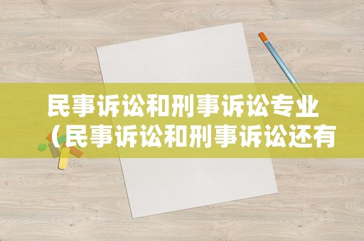民事訴訟和刑事訴訟專業(yè)（民事訴訟和刑事訴訟還有什么訴訟）