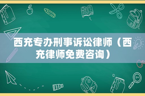 西充專辦刑事訴訟律師（西充律師免費咨詢）