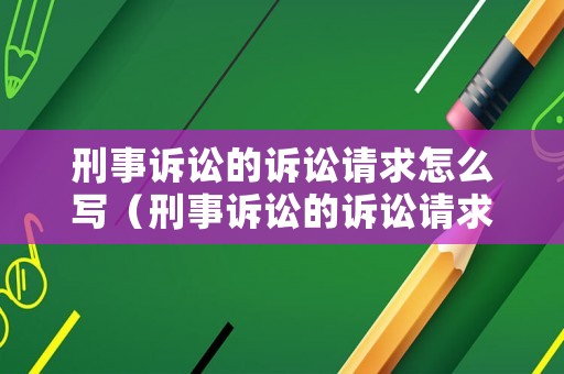 刑事訴訟的訴訟請求怎么寫（刑事訴訟的訴訟請求怎么寫范文）