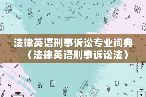 法律英語刑事訴訟專業詞典（法律英語刑事訴訟法）