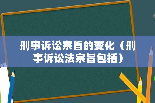 刑事訴訟宗旨的變化（刑事訴訟法宗旨包括）