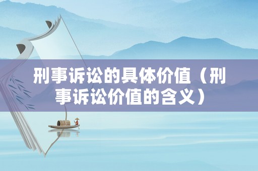 刑事訴訟的具體價值（刑事訴訟價值的含義）
