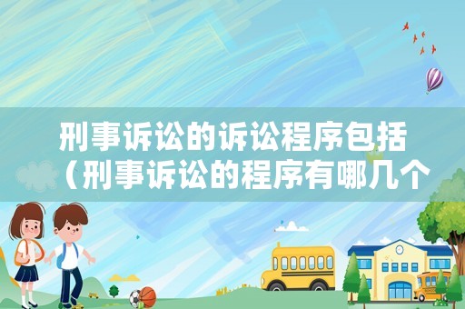 刑事訴訟的訴訟程序包括（刑事訴訟的程序有哪幾個）