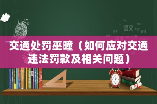 交通處罰巫疃（如何應對交通違法罰款及相關問題）
