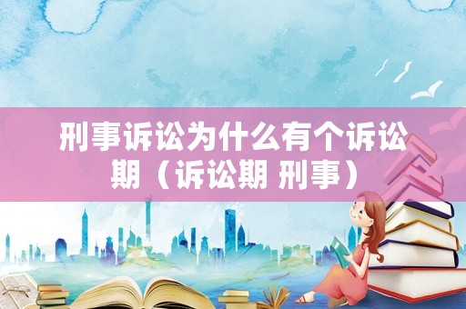 刑事訴訟為什么有個訴訟期（訴訟期 刑事）