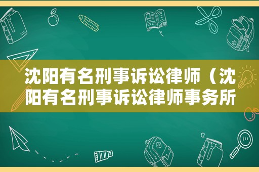 沈陽有名刑事訴訟律師（沈陽有名刑事訴訟律師事務所）