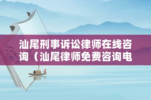汕尾刑事訴訟律師在線咨詢（汕尾律師免費(fèi)咨詢電話）