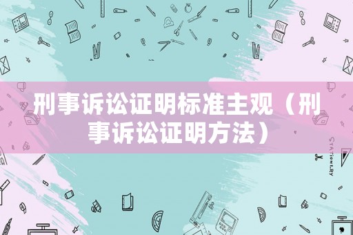 刑事訴訟證明標準主觀（刑事訴訟證明方法）