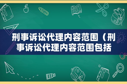 刑事訴訟代理內容范圍（刑事訴訟代理內容范圍包括）