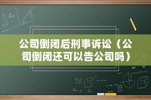 公司倒閉后刑事訴訟（公司倒閉還可以告公司嗎）