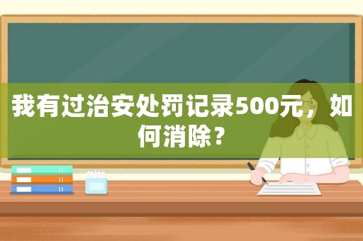 我有過治安處罰記錄500元，如何消除？