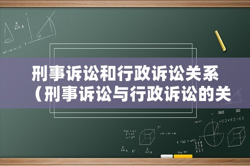 刑事訴訟和行政訴訟關(guān)系（刑事訴訟與行政訴訟的關(guān)系）