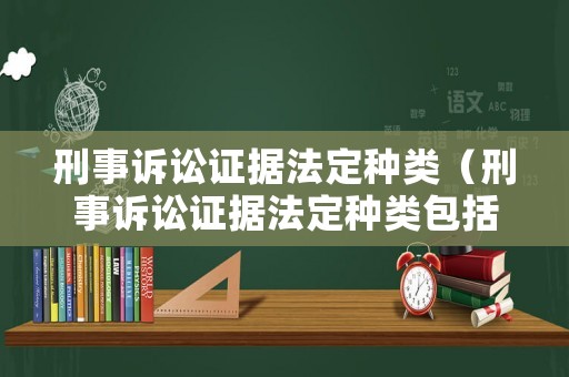刑事訴訟證據法定種類（刑事訴訟證據法定種類包括）