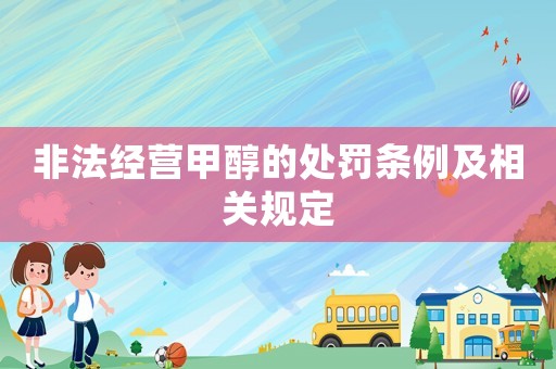 非法經營甲醇的處罰條例及相關規定