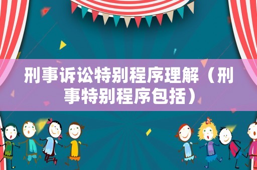 刑事訴訟特別程序理解（刑事特別程序包括）