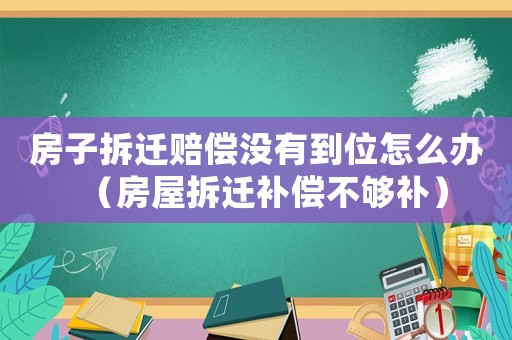 房子拆遷賠償沒有到位怎么辦（房屋拆遷補(bǔ)償不夠補(bǔ)）