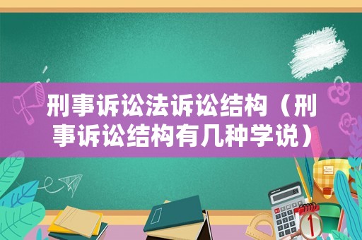 刑事訴訟法訴訟結(jié)構(gòu)（刑事訴訟結(jié)構(gòu)有幾種學(xué)說）