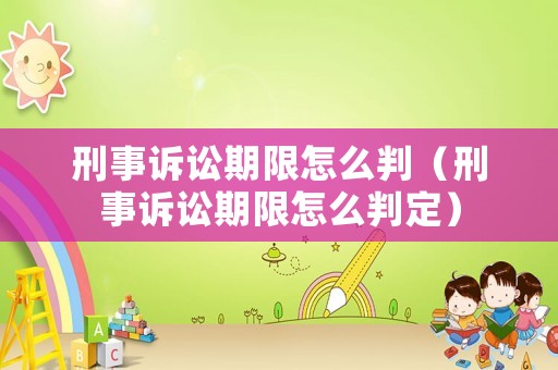 刑事訴訟期限怎么判（刑事訴訟期限怎么判定）