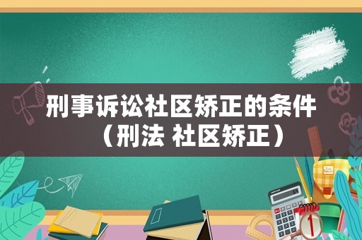 刑事訴訟社區矯正的條件（刑法 社區矯正）