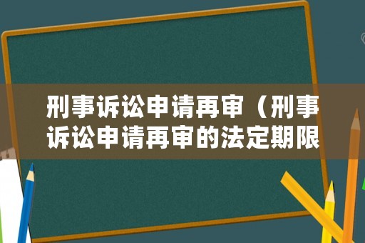 刑事訴訟申請(qǐng)?jiān)賹彛ㄐ淌略V訟申請(qǐng)?jiān)賹彽姆ǘㄆ谙蓿? title=