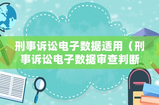 刑事訴訟電子數(shù)據(jù)適用（刑事訴訟電子數(shù)據(jù)審查判斷）